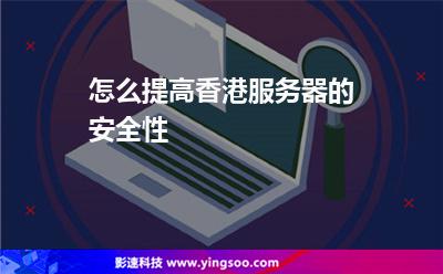 怎么提高香港服務(wù)器的安全性 怎么提高香港服務(wù)器的安全性