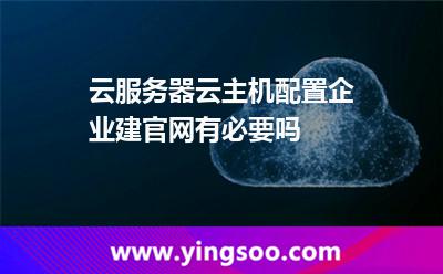 企業(yè)官網(wǎng)_云服務(wù)器云主機(jī)配置企業(yè)建官網(wǎng)有必要嗎  企業(yè)官網(wǎng)