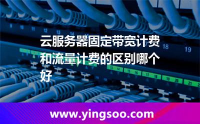 云服務器固定帶寬計費和流量計費的區(qū)別哪個好 云服務器固定帶寬計費和流量計費的區(qū)別哪個好