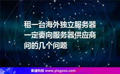 租一臺海外獨立服務(wù)器，一定要向服務(wù)器供應(yīng)商問的幾個問題
