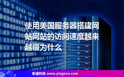 使用美國服務(wù)器搭建網(wǎng)站，網(wǎng)站的訪問速度越來越慢，為什么