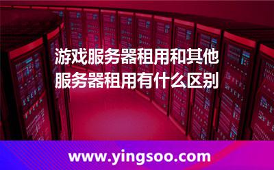 服務(wù)器租用_游戲服務(wù)器租用和其他服務(wù)器租用有什么區(qū)別  服務(wù)器租用