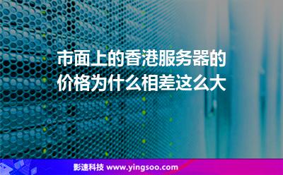 香港服務(wù)器:市面上的香港服務(wù)器的價(jià)格為什么相差這么大 香港服務(wù)器