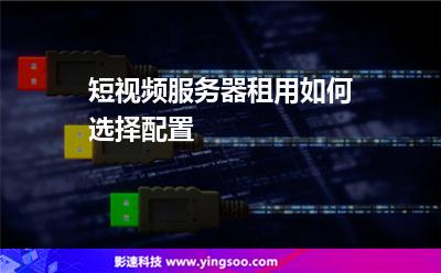 短視頻服務(wù)器租用如何選擇配置 短視頻服務(wù)器租用如何選擇配置