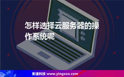 怎樣選擇云服務(wù)器的操作系統(tǒng)呢 怎樣選擇云服務(wù)器的操作系統(tǒng)呢