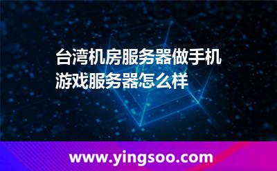 臺灣機房服務器做手機游戲服務器怎么樣 臺灣機房服務器做手機游戲服務器怎么樣