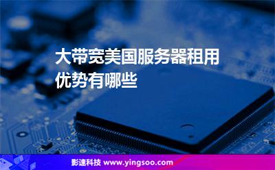 大帶寬美國服務(wù)器租用優(yōu)勢有哪些 大帶寬美國服務(wù)器租用優(yōu)勢有哪些
