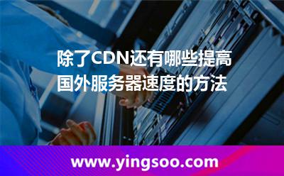 除了CDN,還有哪些提高國外服務器速度的方法 除了CDN,還有哪些提高國外服務器速度的方法