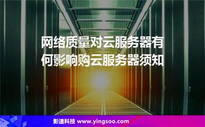 服務(wù)器您的:網(wǎng)絡(luò)質(zhì)量對(duì)云服務(wù)器有何影響購(gòu)云服務(wù)器須知 服務(wù)器您的