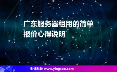 廣東服務器租用的簡單報價心得說明 廣東服務器租用的簡單報價心得說明