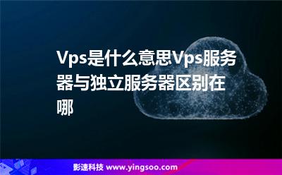 Vps是什么意思?Vps服務(wù)器與獨立服務(wù)器區(qū)別在哪? Vps是什么意思?Vps服務(wù)器與獨立服務(wù)器區(qū)別在哪?