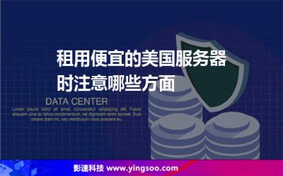 租用便宜的美國(guó)服務(wù)器時(shí)注意哪些方面 租用便宜的美國(guó)服務(wù)器時(shí)注意哪些方面
