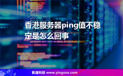 香港服務(wù)器ping值不穩(wěn)定是怎么回事 香港服務(wù)器ping值不穩(wěn)定是怎么回事