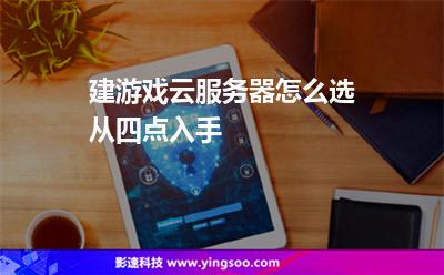 服務(wù)器挑選:建游戲云服務(wù)器怎么選從四點入手 服務(wù)器挑選