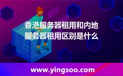 香港服務(wù)器租用和內(nèi)地服務(wù)器租用區(qū)別是什么 香港服務(wù)器租用和內(nèi)地服務(wù)器租用區(qū)別是什么