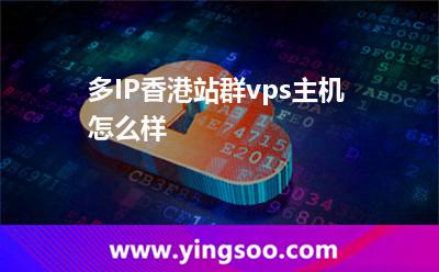 多IP香港站群vps主機(jī)怎么樣 多IP香港站群vps主機(jī)怎么樣