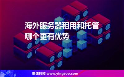 海外服務(wù)器租用和托管哪個(gè)更有優(yōu)勢 海外服務(wù)器租用和托管哪個(gè)更有優(yōu)勢