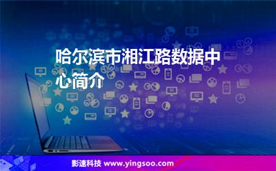哈爾濱市湘江路數(shù)據(jù)中心簡介 哈爾濱市湘江路數(shù)據(jù)中心簡介