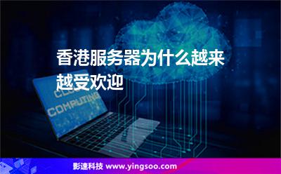 香港服務(wù)器為什么越來越受歡迎 香港服務(wù)器為什么越來越受歡迎