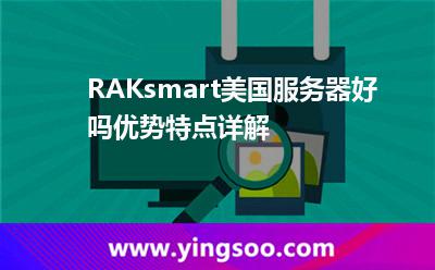 RAKsmart美國服務(wù)器好嗎，優(yōu)勢特點詳解