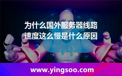 為什么國外服務器線路速度這么慢是什么原因 為什么國外服務器線路速度這么慢是什么原因
