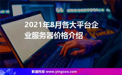 2021年8月各大平臺(tái)企業(yè)服務(wù)器價(jià)格介紹
