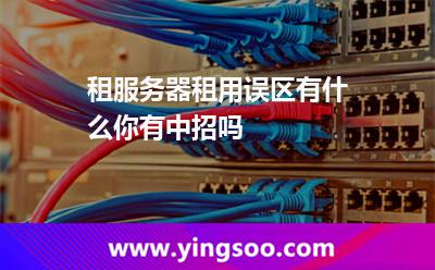 租服務器租用誤區(qū)有什么,你有中招嗎 服務器租用