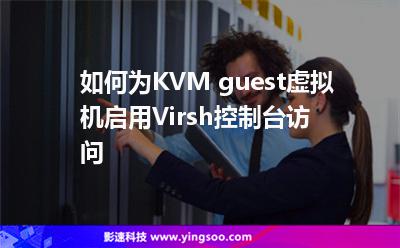 如何為KVM guest虛擬機(jī)啟用Virsh控制臺(tái)訪問 如何為KVM guest虛擬機(jī)啟用Virsh控制臺(tái)訪問
