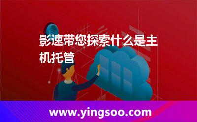 主機(jī)托管客戶_影速帶您探索什么是主機(jī)托管  主機(jī)托管客戶