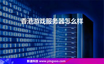 香港游戲服務器怎么樣 香港游戲服務器怎么樣