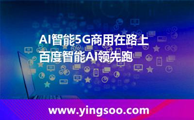 智能服務(wù)器_AI智能5G商用在路上 百度智能AI領(lǐng)先跑  智能服務(wù)器