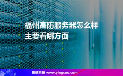 服務器福州:福州高防服務器怎么樣主要看哪方面 服務器福州