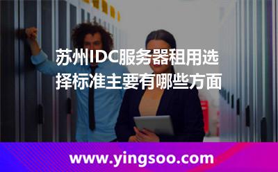 服務(wù)器租用_蘇州IDC服務(wù)器租用選擇標(biāo)準(zhǔn)主要有哪些方面  服務(wù)器租用