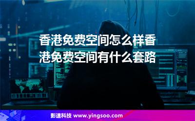 香港免費(fèi)空間怎么樣香港免費(fèi)空間有什么套路 香港免費(fèi)空間怎么樣香港免費(fèi)空間有什么套路