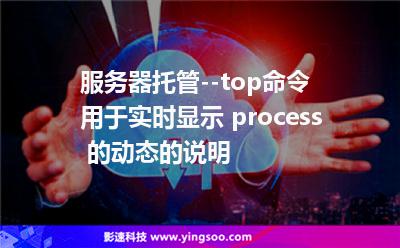 顯示模式:服務(wù)器托管--top命令用于實(shí)時(shí)顯示 process 的動態(tài)的說明 顯示模式