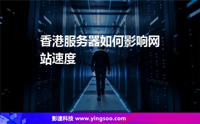 香港服務(wù)器如何影響網(wǎng)站速度 香港服務(wù)器如何影響網(wǎng)站速度
