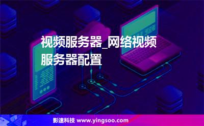 視頻服務(wù)器_網(wǎng)絡(luò)視頻服務(wù)器配置