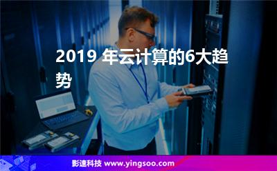 2019 年云計(jì)算的6大趨勢(shì) 2019 年云計(jì)算的6大趨勢(shì)