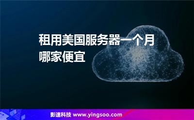 租用美國(guó)服務(wù)器一個(gè)月哪家便宜 租用美國(guó)服務(wù)器一個(gè)月哪家便宜