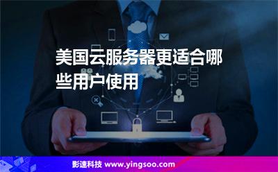 服務(wù)器企業(yè):美國(guó)云服務(wù)器更適合哪些用戶使用 服務(wù)器企業(yè)
