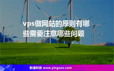 vps做網(wǎng)站的原則有哪些需要注意哪些問題 vps做網(wǎng)站的原則有哪些需要注意哪些問題