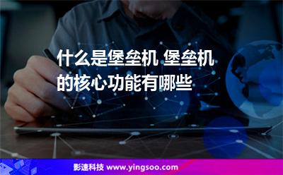 堡壘審計:什么是堡壘機 堡壘機的核心功能有哪些 堡壘審計
