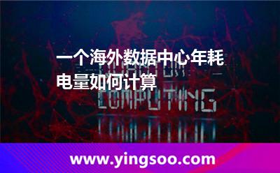 一個(gè)海外數(shù)據(jù)中心年耗電量，如何計(jì)算