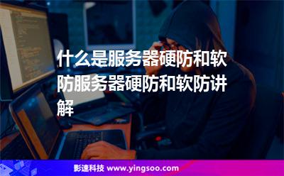 什么是服務(wù)器硬防和軟防服務(wù)器硬防和軟防講解