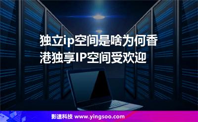 獨立香港:獨立ip空間是啥為何香港獨享IP空間受歡迎 獨立香港