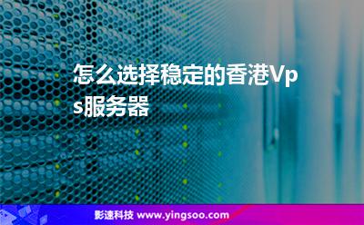 怎么選擇穩(wěn)定的香港Vps服務(wù)器? 怎么選擇穩(wěn)定的香港Vps服務(wù)器?