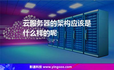 云服務(wù)器的架構(gòu)應(yīng)該是什么樣的呢 云服務(wù)器的架構(gòu)應(yīng)該是什么樣的呢