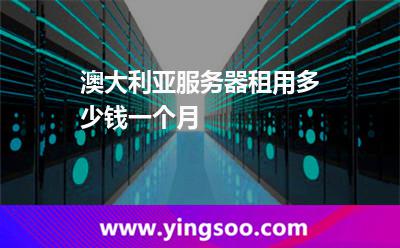 澳大利亞服務(wù)器租用多少錢一個月 澳大利亞服務(wù)器租用多少錢一個月