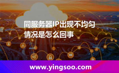 同服務(wù)器IP出現(xiàn)不均勻情況是怎么回事 同服務(wù)器IP出現(xiàn)不均勻情況是怎么回事
