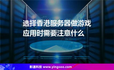 選擇香港服務(wù)器做游戲應(yīng)用時(shí)需要注意什么